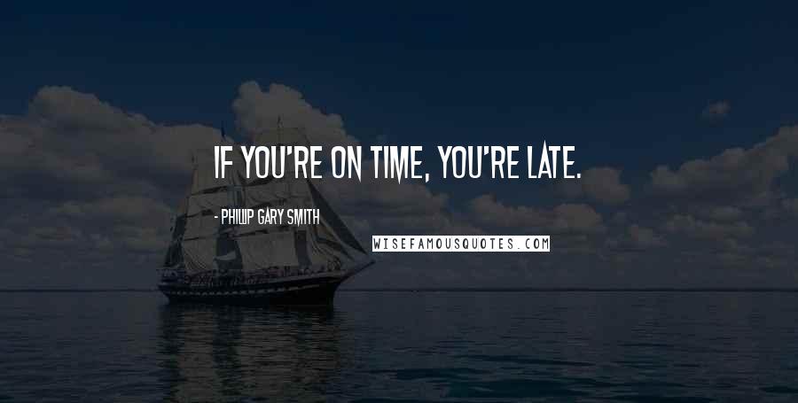 Phillip Gary Smith quotes: If you're on time, you're late.