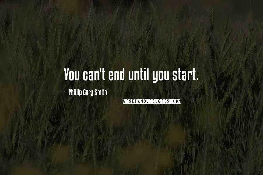 Phillip Gary Smith quotes: You can't end until you start.