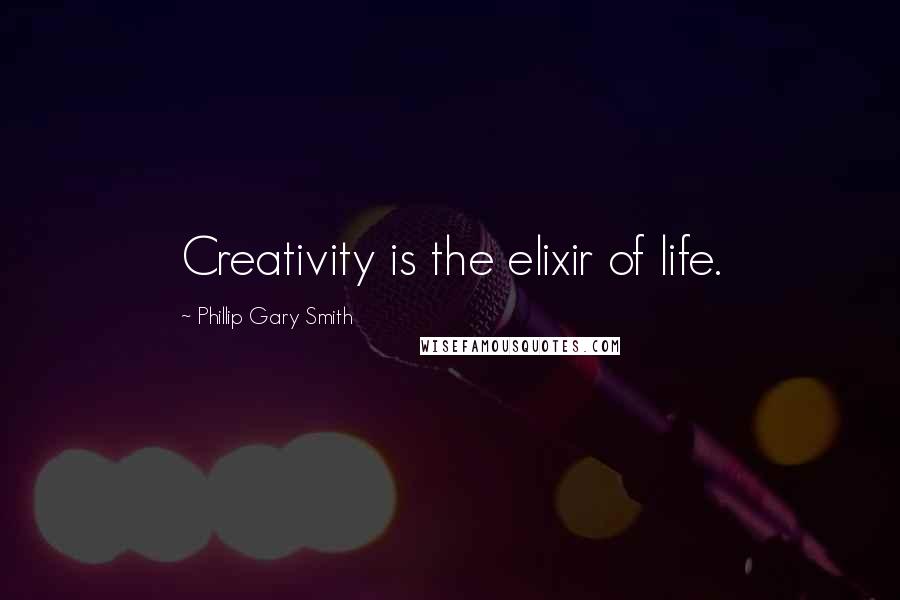 Phillip Gary Smith quotes: Creativity is the elixir of life. Phillip Gary Smith quotes: Creativity is the elixir of life.