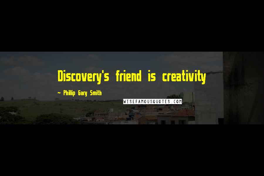 Phillip Gary Smith quotes: Discovery's friend is creativity