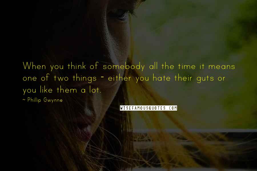 Phillip Gwynne quotes: When you think of somebody all the time it means one of two things - either you hate their guts or you like them a lot. Phillip Gwynne quotes: When you think of somebody all the time it means one of two things - either you hate their guts or you like them a lot.