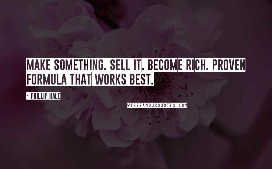 Phillip Hale quotes: Make something. Sell it. Become rich. Proven formula that works best.