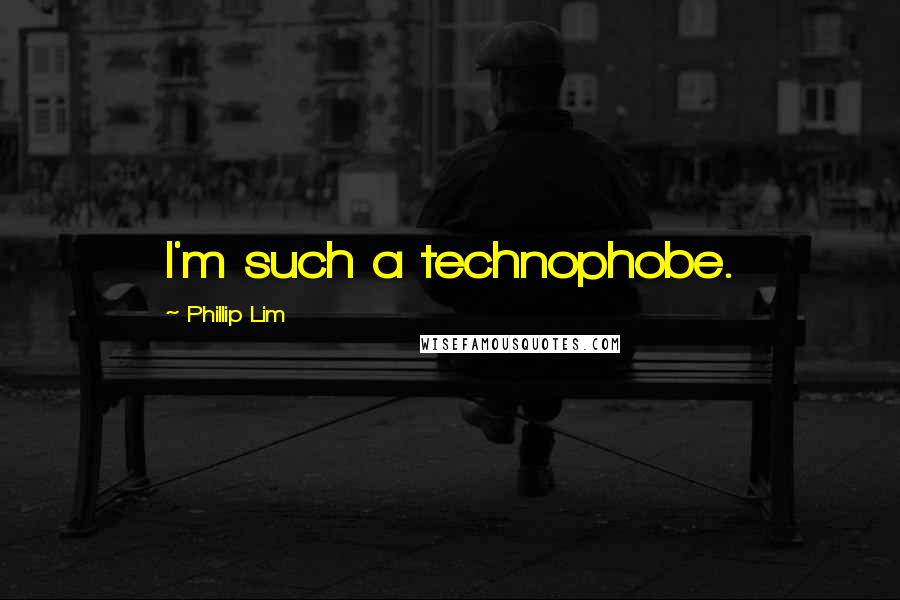 Phillip Lim quotes: I'm such a technophobe.