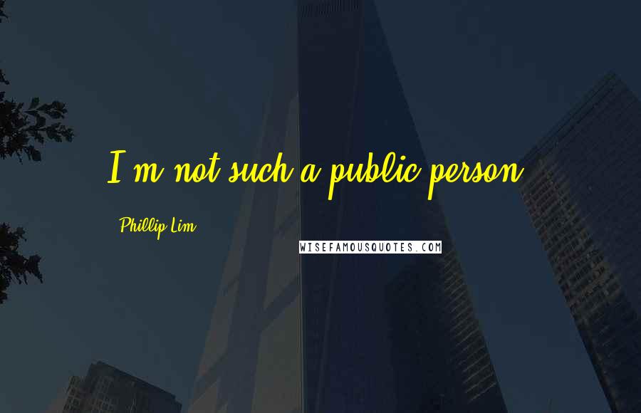 Phillip Lim quotes: I'm not such a public person.