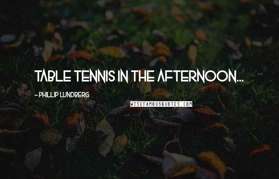 Phillip Lundberg quotes: table tennis in the afternoon...