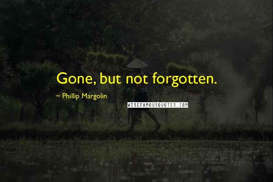 Phillip Margolin quotes: Gone, but not forgotten.