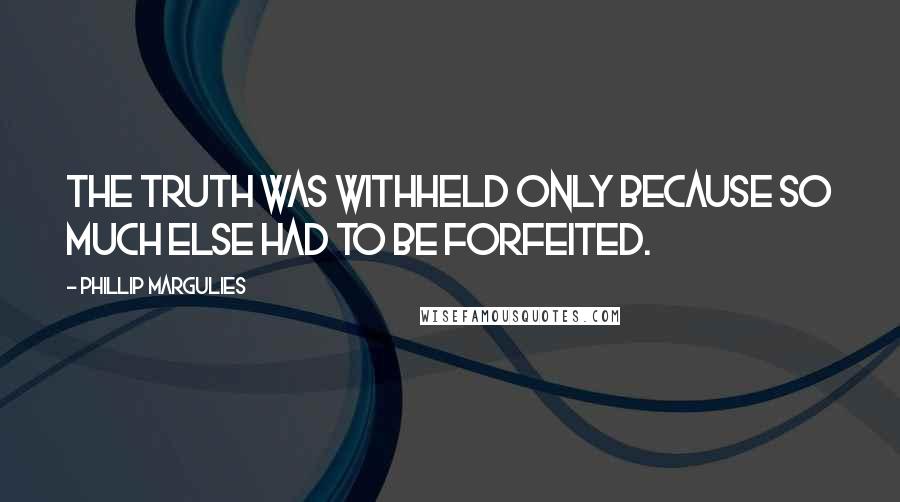 Phillip Margulies quotes: The truth was withheld only because so much else had to be forfeited.