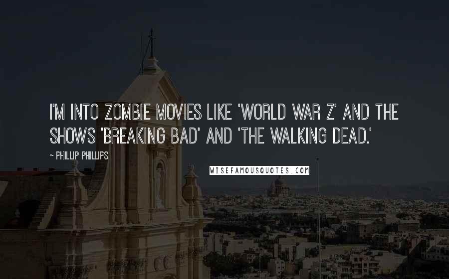 Phillip Phillips quotes: I'm into zombie movies like 'World War Z' and the shows 'Breaking Bad' and 'The Walking Dead.'