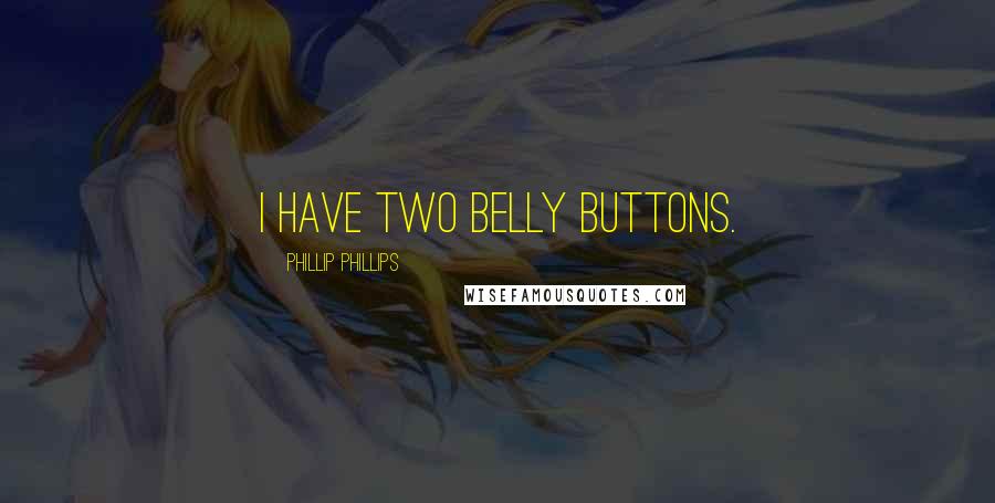 Phillip Phillips quotes: I have two belly buttons.