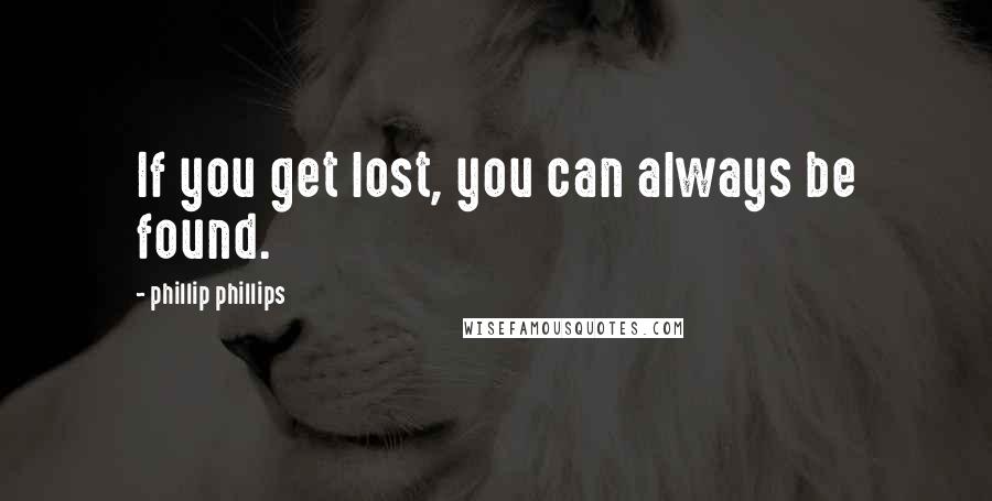 Phillip Phillips quotes: If you get lost, you can always be found. Phillip Phillips quotes: If you get lost, you can always be found.