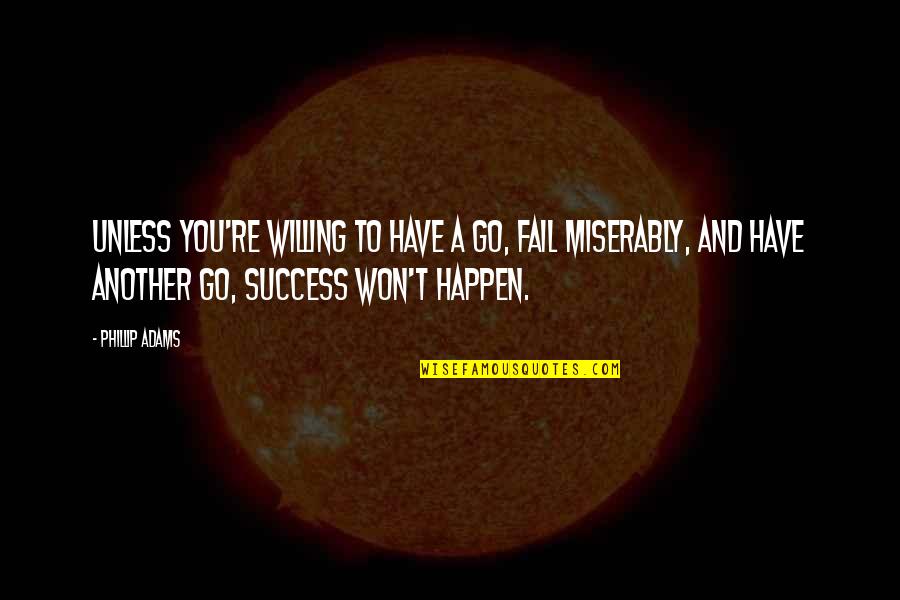 Phillip Quotes By Phillip Adams: Unless you're willing to have a go, fail Phillip Quotes By Phillip Adams: Unless you're willing to have a go, fail