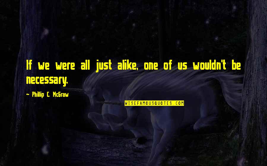 Phillip Quotes By Phillip C. McGraw: If we were all just alike, one of