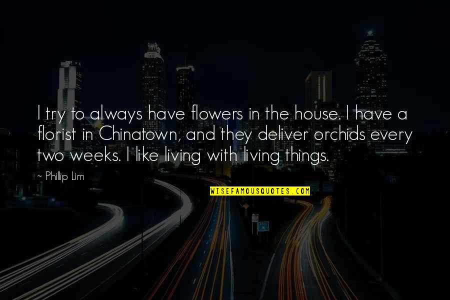 Phillip Quotes By Phillip Lim: I try to always have flowers in the Phillip Quotes By Phillip Lim: I try to always have flowers in the