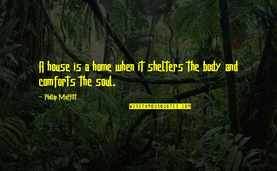 Phillip Quotes By Phillip Moffitt: A house is a home when it shelters Phillip Quotes By Phillip Moffitt: A house is a home when it shelters