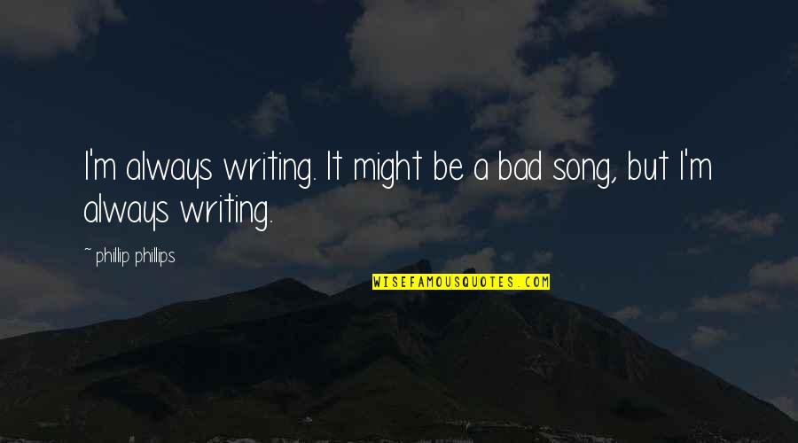 Phillip Quotes By Phillip Phillips: I'm always writing. It might be a bad