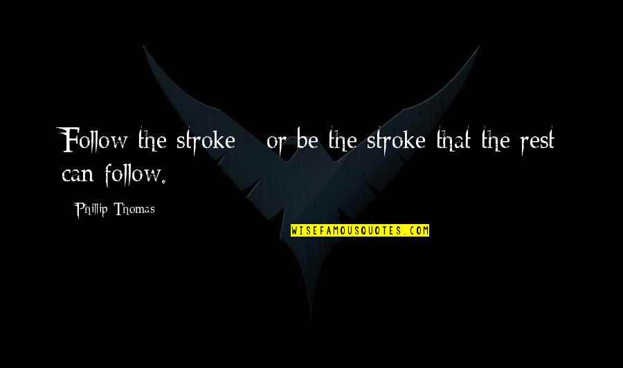Phillip Quotes By Phillip Thomas: Follow the stroke - or be the stroke Phillip Quotes By Phillip Thomas: Follow the stroke - or be the stroke