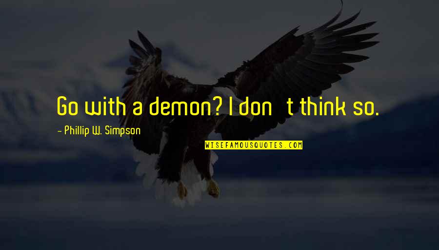 Phillip Quotes By Phillip W. Simpson: Go with a demon? I don't think so.