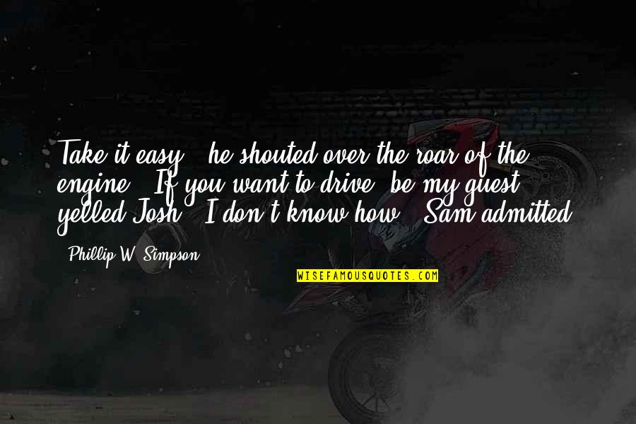 Phillip Quotes By Phillip W. Simpson: Take it easy!" he shouted over the roar