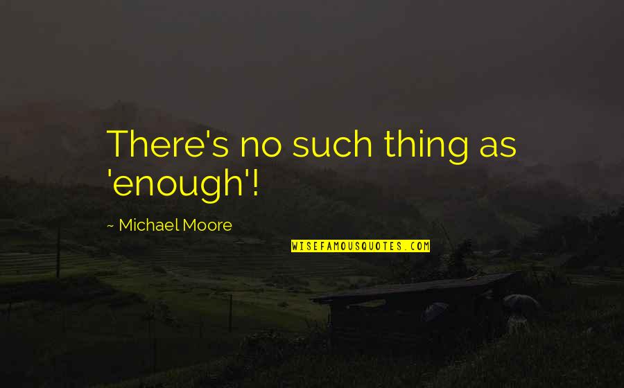 Phillip Shepherd Quotes By Michael Moore: There's no such thing as 'enough'! Phillip Shepherd Quotes By Michael Moore: There's no such thing as 'enough'!
