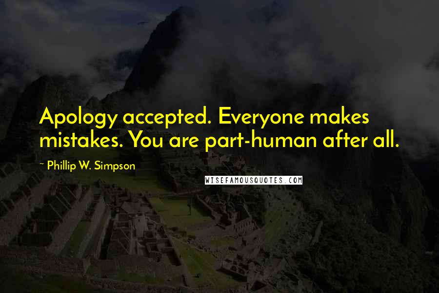 Phillip W. Simpson quotes: Apology accepted. Everyone makes mistakes. You are part-human after all.