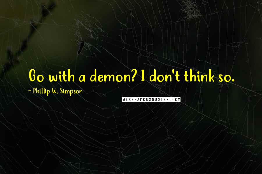 Phillip W. Simpson quotes: Go with a demon? I don't think so.