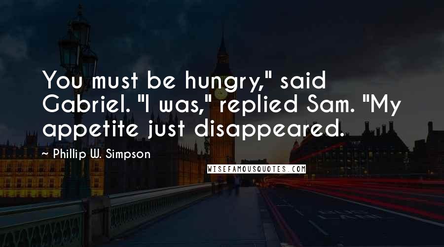 Phillip W. Simpson quotes: You must be hungry," said Gabriel. "I was," replied Sam. "My appetite just disappeared.