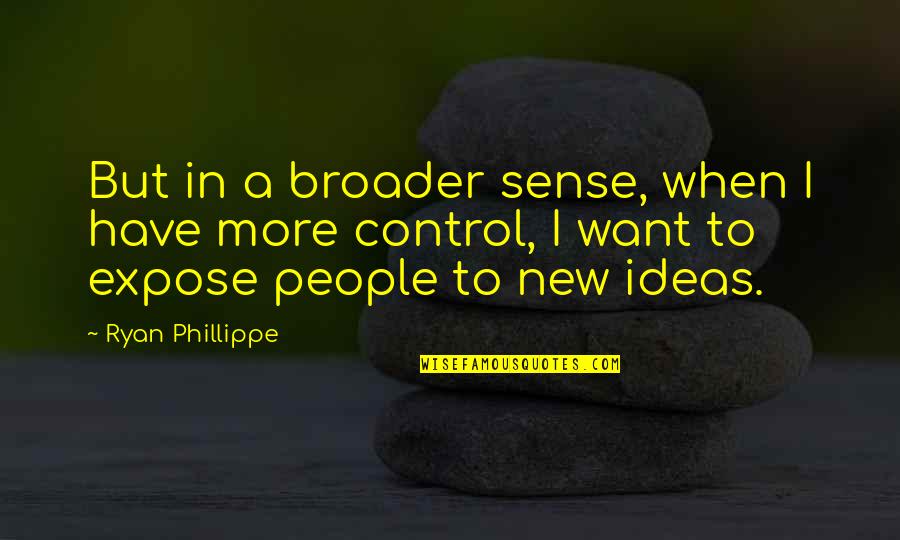 Phillippe Quotes By Ryan Phillippe: But in a broader sense, when I have Phillippe Quotes By Ryan Phillippe: But in a broader sense, when I have