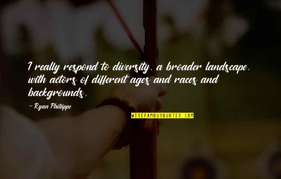 Phillippe Quotes By Ryan Phillippe: I really respond to diversity, a broader landscape, Phillippe Quotes By Ryan Phillippe: I really respond to diversity, a broader landscape,
