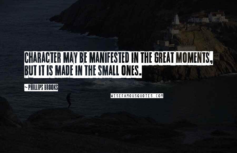 Phillips Brooks quotes: Character may be manifested in the great moments, but it is made in the small ones.