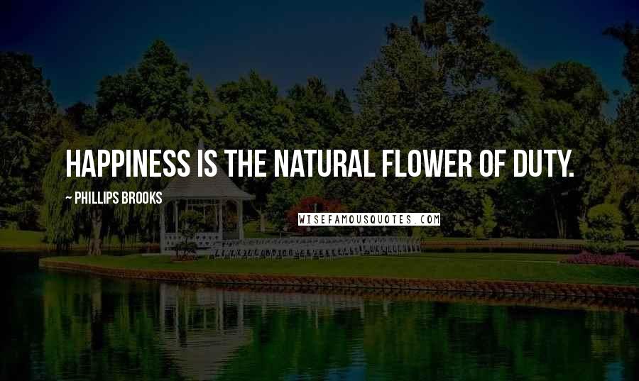 Phillips Brooks quotes: Happiness is the natural flower of duty.