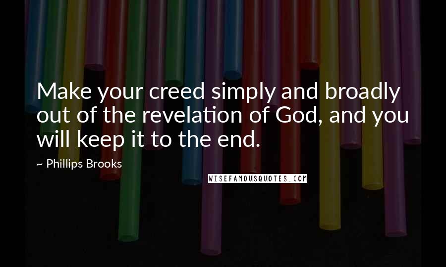 Phillips Brooks quotes: Make your creed simply and broadly out of the revelation of God, and you will keep it to the end.