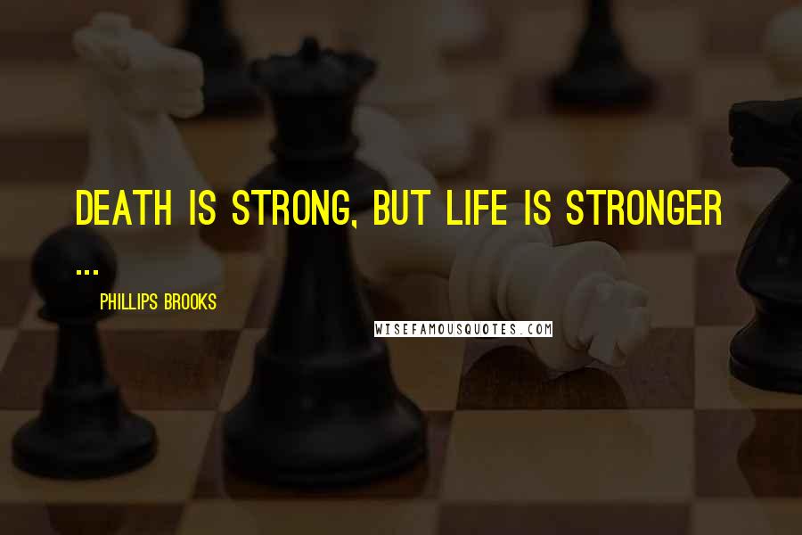 Phillips Brooks quotes: Death is strong, but Life is stronger ...