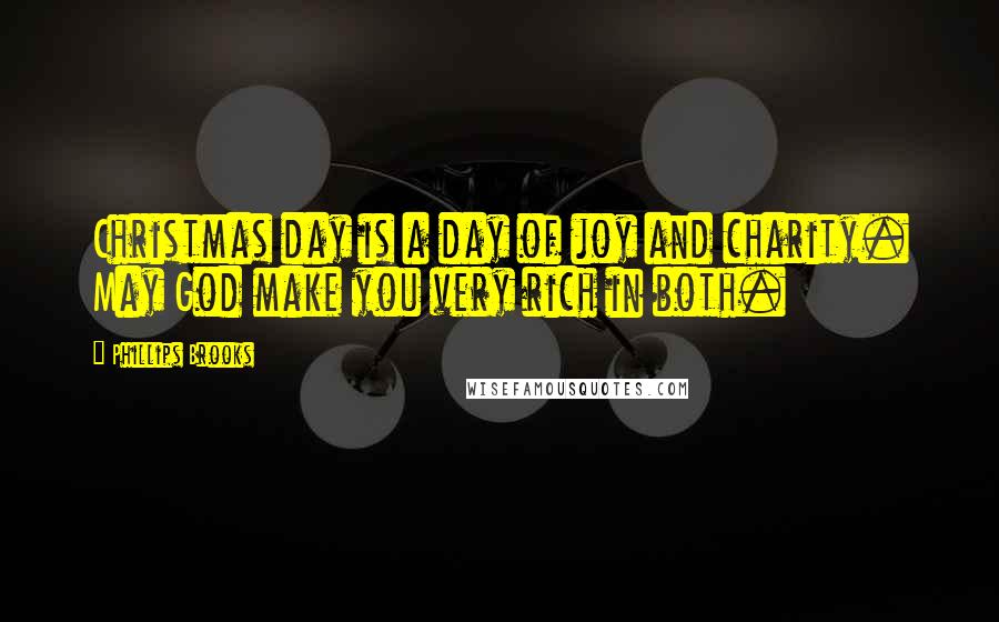 Phillips Brooks quotes: Christmas day is a day of joy and charity. May God make you very rich in both.