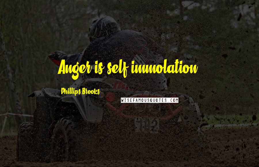 Phillips Brooks quotes: Anger is self-immolation.