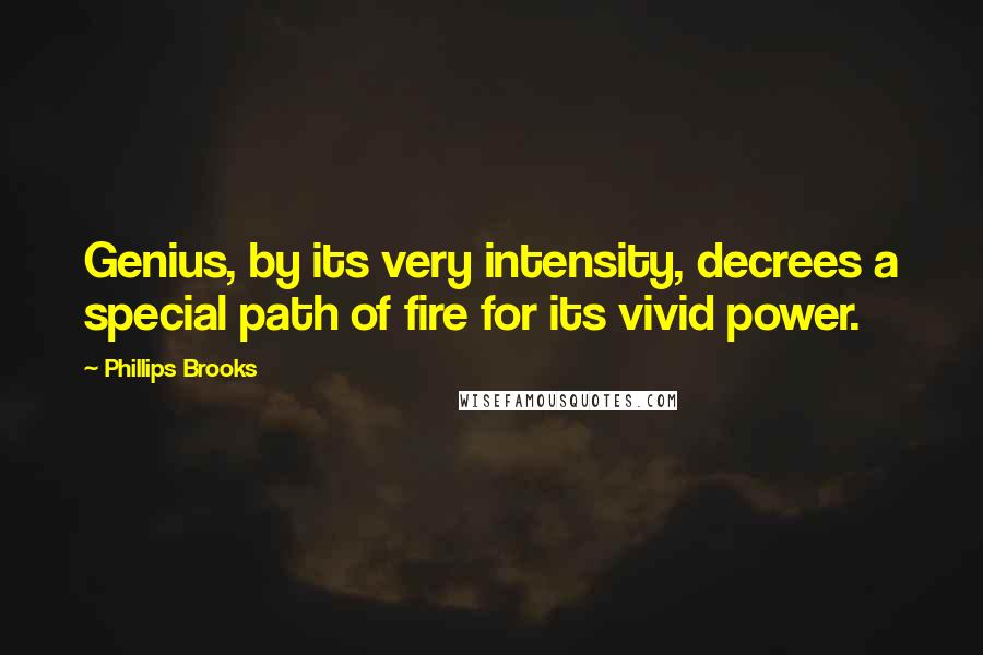 Phillips Brooks quotes: Genius, by its very intensity, decrees a special path of fire for its vivid power.