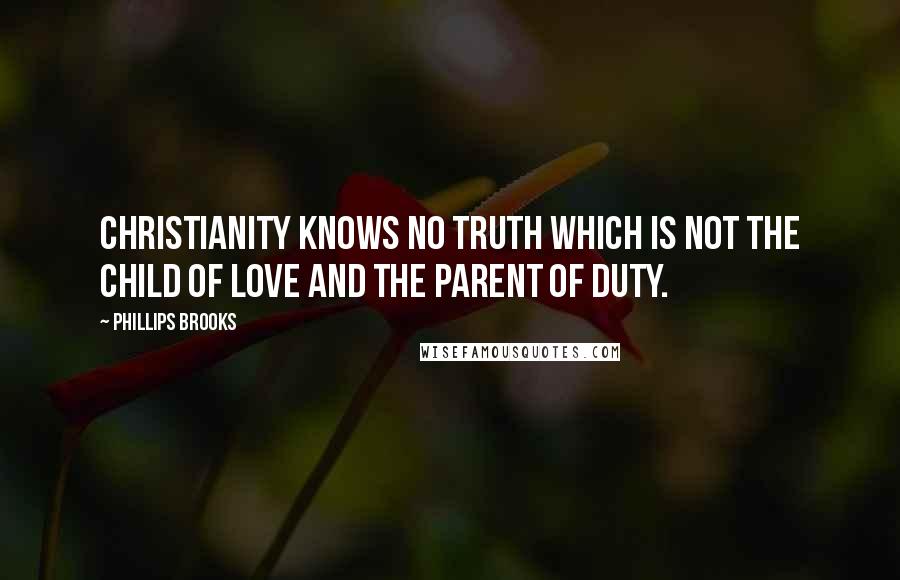 Phillips Brooks quotes: Christianity knows no truth which is not the child of love and the parent of duty.