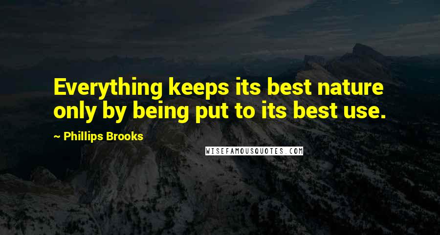 Phillips Brooks quotes: Everything keeps its best nature only by being put to its best use.