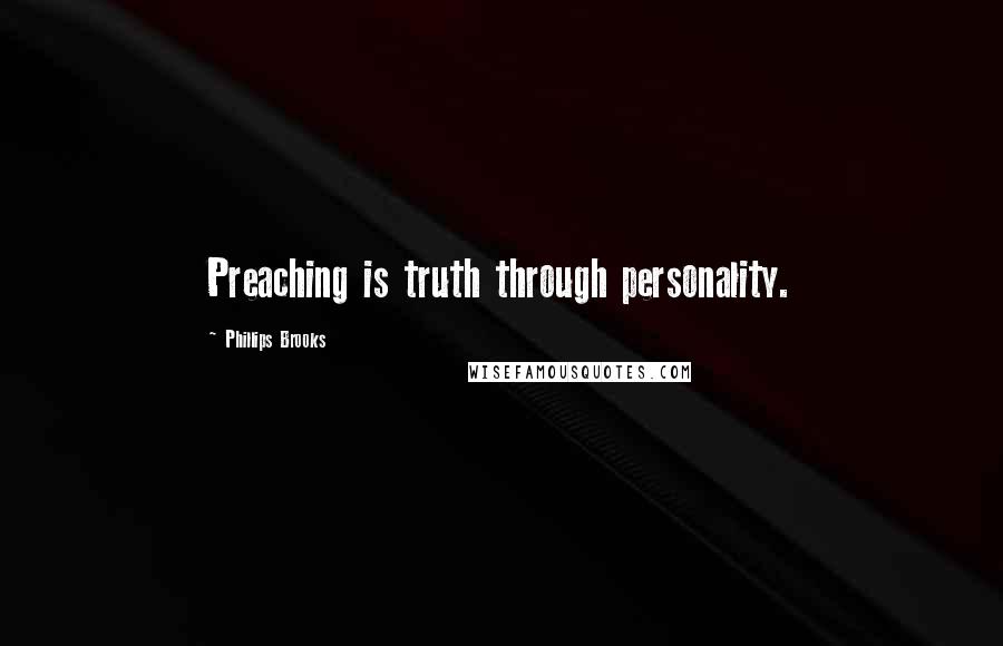 Phillips Brooks quotes: Preaching is truth through personality.