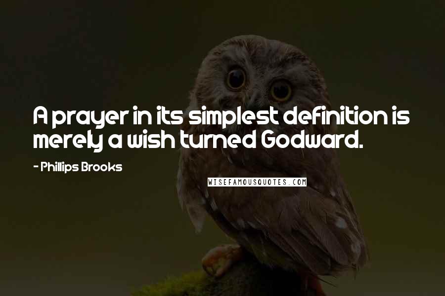 Phillips Brooks quotes: A prayer in its simplest definition is merely a wish turned Godward.