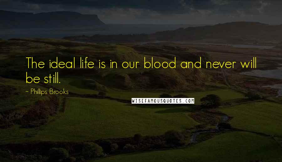 Phillips Brooks quotes: The ideal life is in our blood and never will be still.