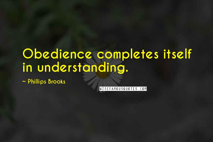 Phillips Brooks quotes: Obedience completes itself in understanding.