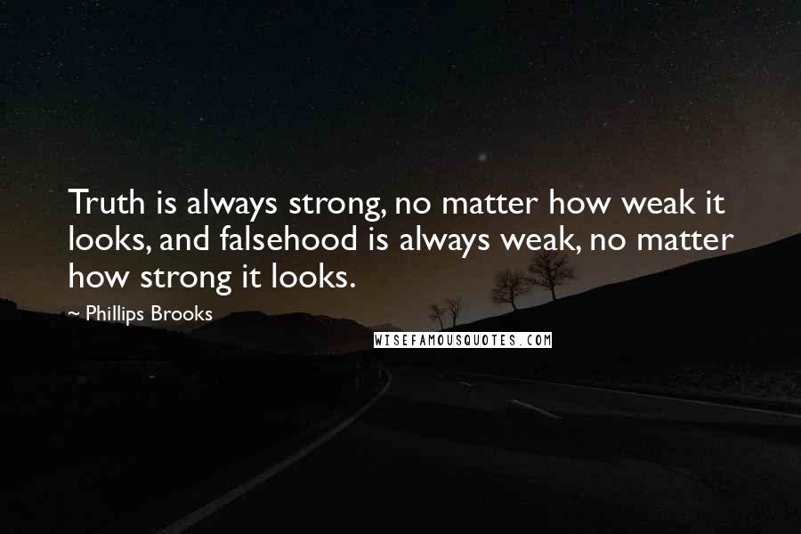 Phillips Brooks quotes: Truth is always strong, no matter how weak it looks, and falsehood is always weak, no matter how strong it looks.