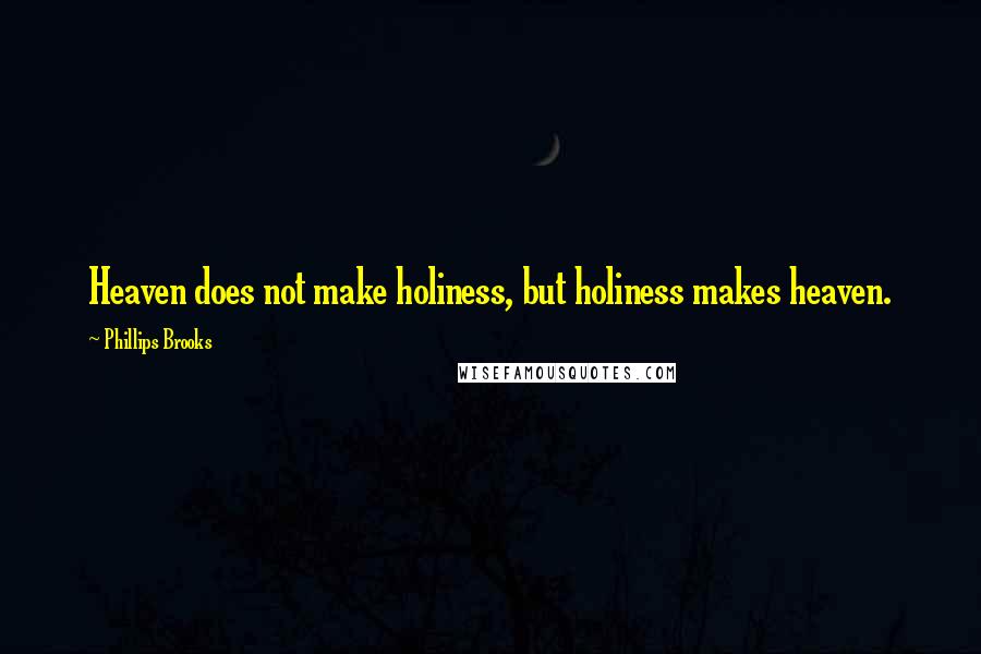 Phillips Brooks quotes: Heaven does not make holiness, but holiness makes heaven.