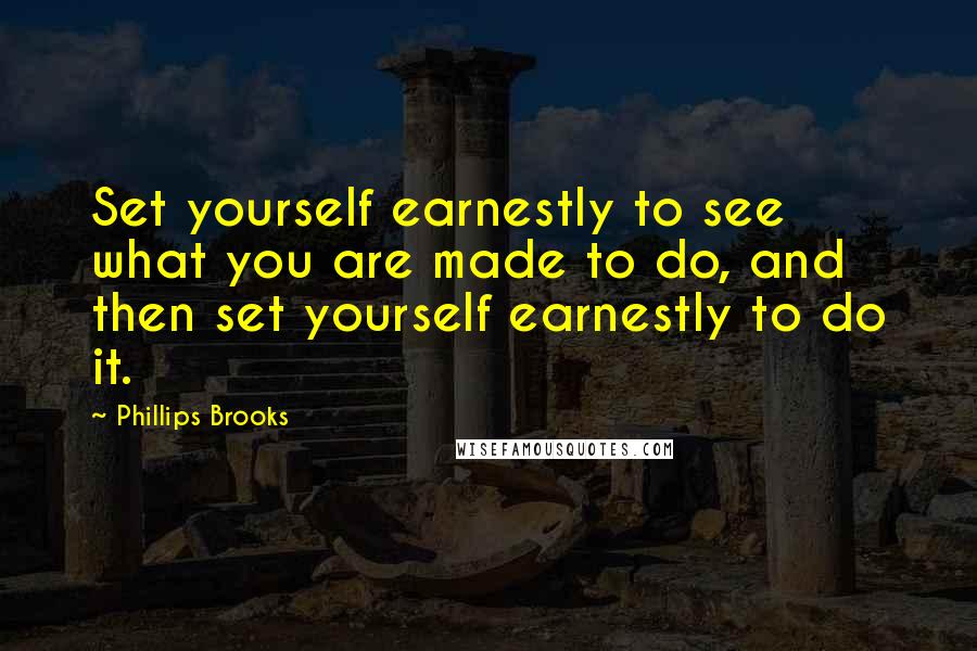 Phillips Brooks quotes: Set yourself earnestly to see what you are made to do, and then set yourself earnestly to do it.