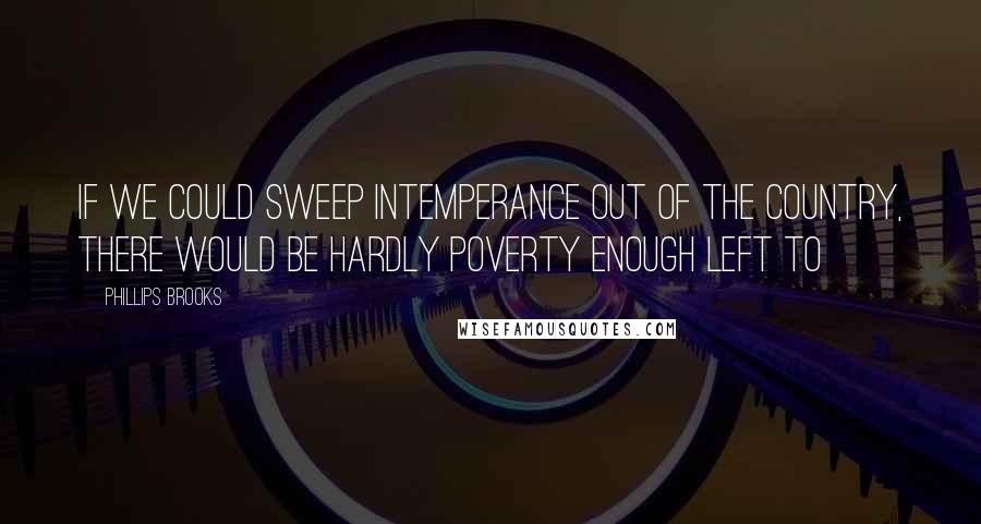 Phillips Brooks quotes: If we could sweep intemperance out of the country, there would be hardly poverty enough left to