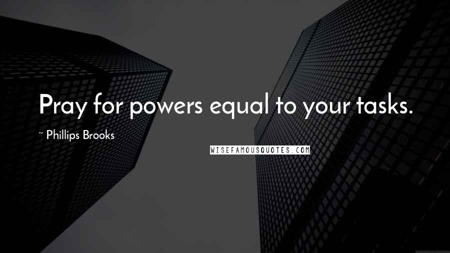 Phillips Brooks quotes: Pray for powers equal to your tasks.