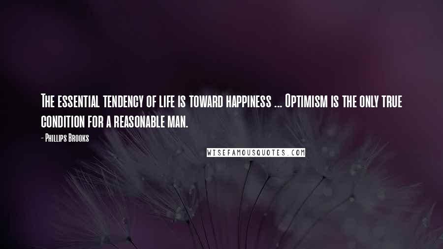 Phillips Brooks quotes: The essential tendency of life is toward happiness ... Optimism is the only true condition for a reasonable man.