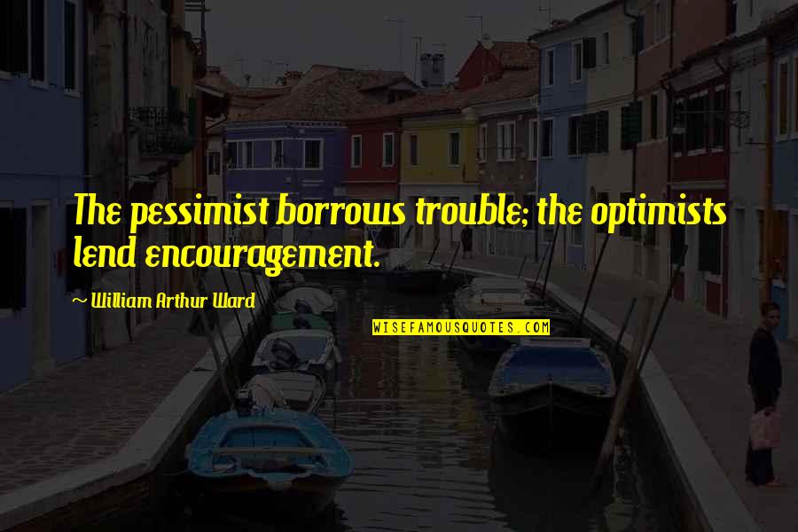 Phillips Curve Quotes By William Arthur Ward: The pessimist borrows trouble; the optimists lend encouragement.