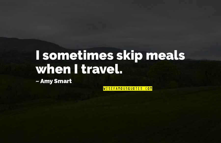 Phillips Foundation Quotes By Amy Smart: I sometimes skip meals when I travel.