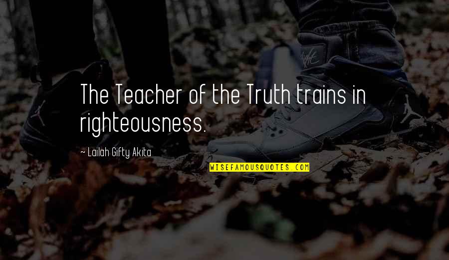 Phillips Foundation Quotes By Lailah Gifty Akita: The Teacher of the Truth trains in righteousness.